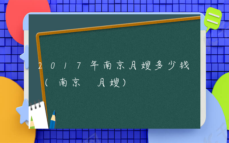 2017年南京月嫂多少钱 (南京 月嫂)